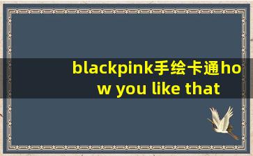 blackpink手绘卡通how you like that